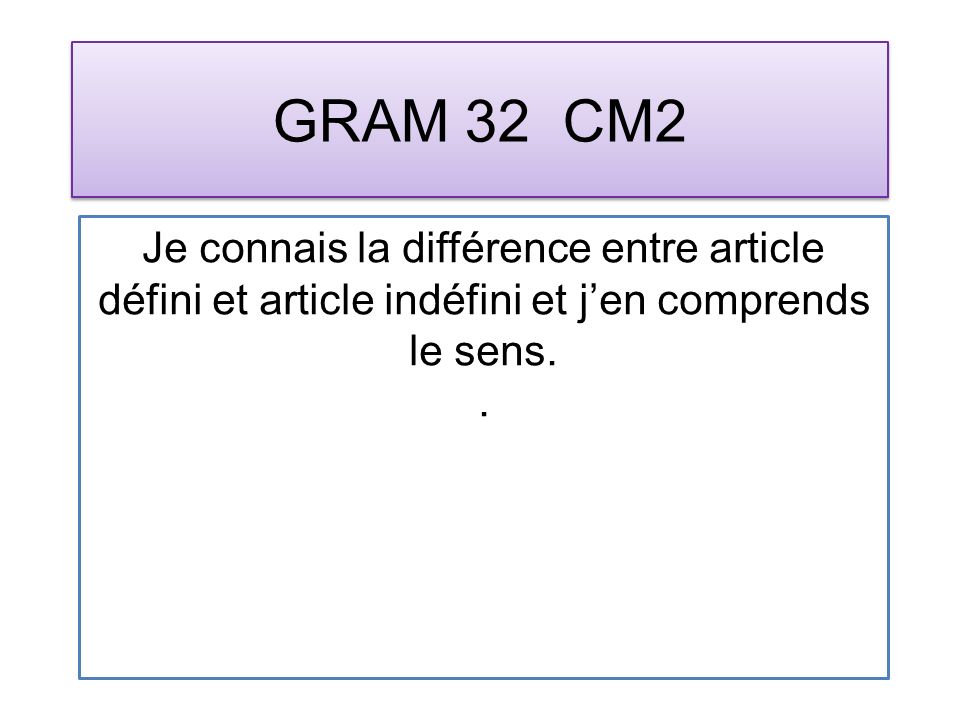 GRAM 32 CM2 Je connais la différence entre article défini et article indéfini et jen comprends le sens..