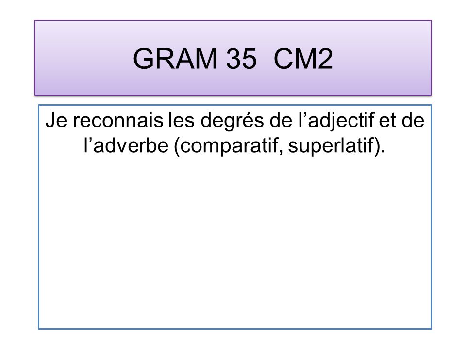 GRAM 35 CM2 Je reconnais les degrés de ladjectif et de ladverbe (comparatif, superlatif).
