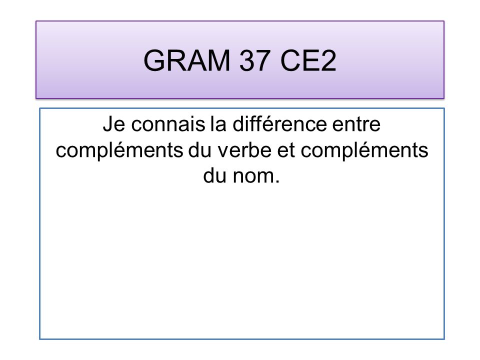 GRAM 37 CE2 Je connais la différence entre compléments du verbe et compléments du nom.