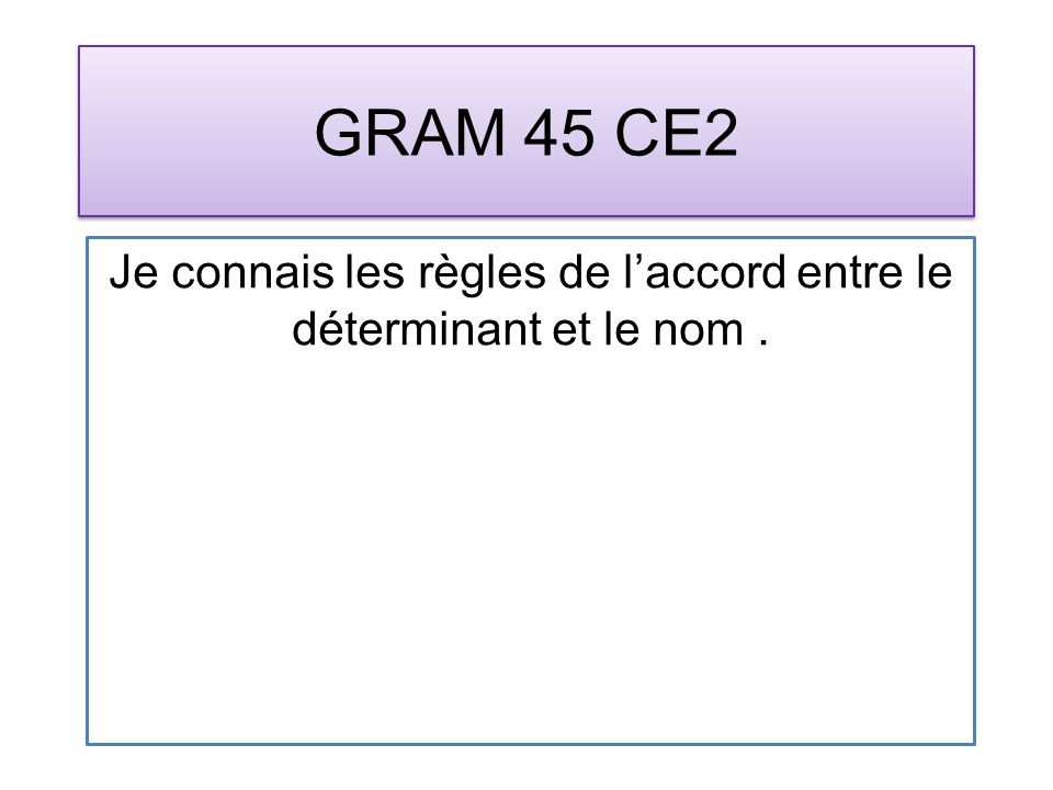 GRAM 45 CE2 Je connais les règles de laccord entre le déterminant et le nom.