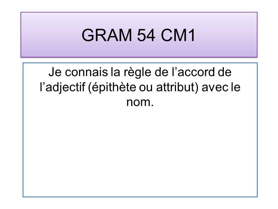 GRAM 54 CM1 Je connais la règle de laccord de ladjectif (épithète ou attribut) avec le nom.
