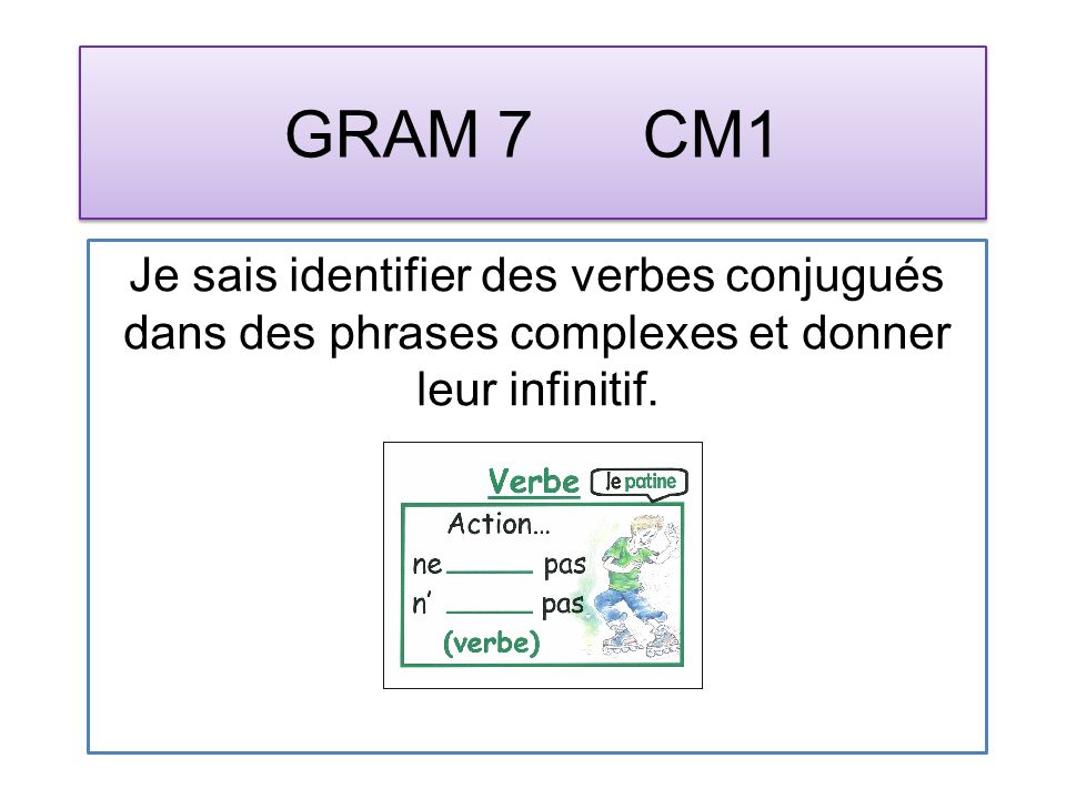 GRAM 7 CM1 Je sais identifier des verbes conjugués dans des phrases complexes et donner leur infinitif.