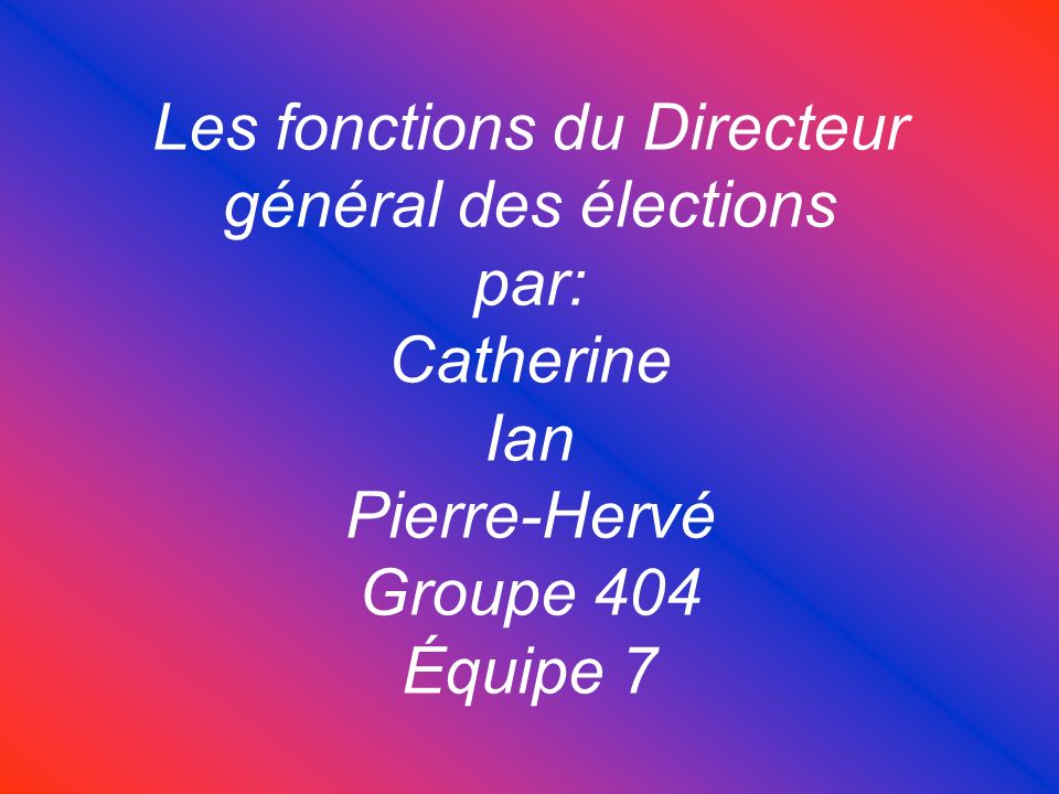 Les fonctions du Directeur général des élections par: Catherine Ian Pierre-Hervé Groupe 404 Équipe 7