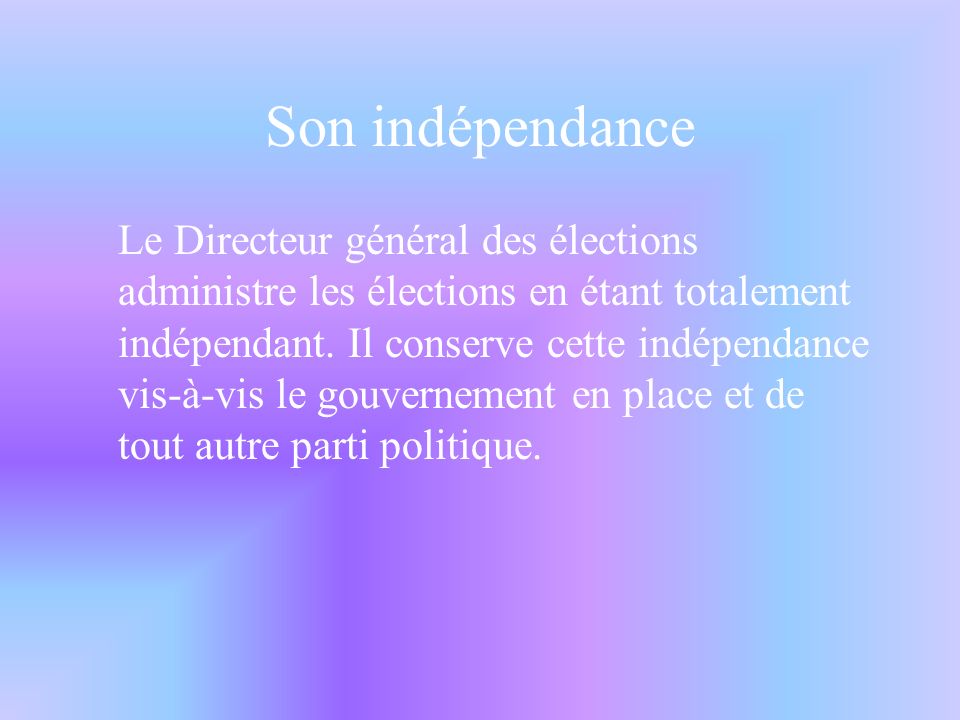 Son indépendance Le Directeur général des élections administre les élections en étant totalement indépendant.
