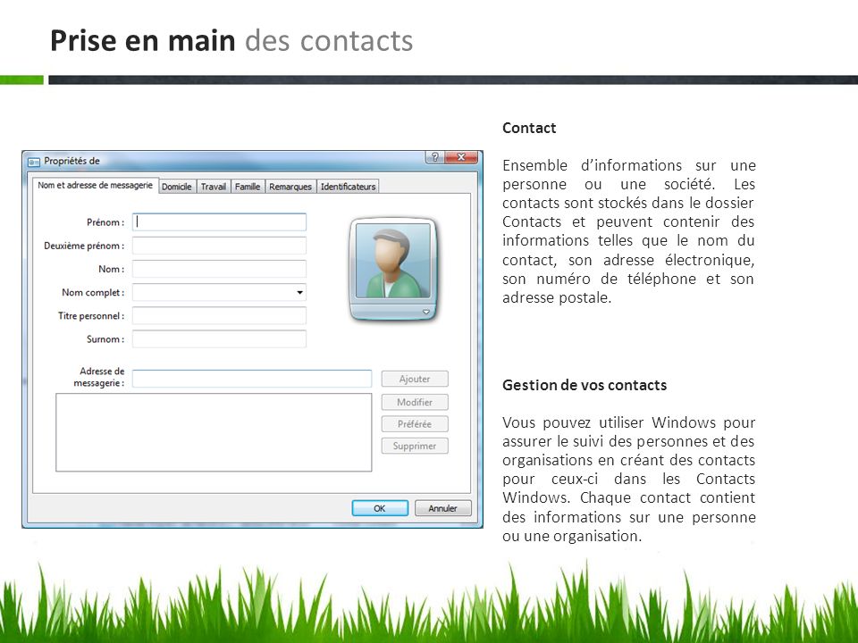 Gestion de vos contacts Vous pouvez utiliser Windows pour assurer le suivi des personnes et des organisations en créant des contacts pour ceux-ci dans les Contacts Windows.