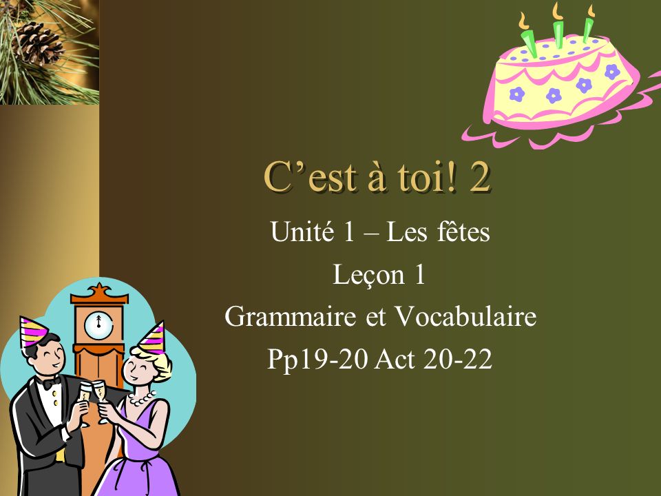Cest à toi! 2 Unité 1 – Les fêtes Leçon 1 Grammaire et Vocabulaire Pp19-20 Act 20-22