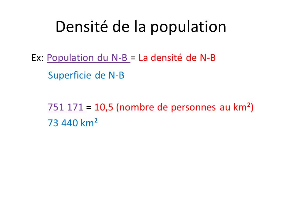 Densité de la population Ex: Population du N-B = La densité de N-B Superficie de N-B = 10,5 (nombre de personnes au km²) km²