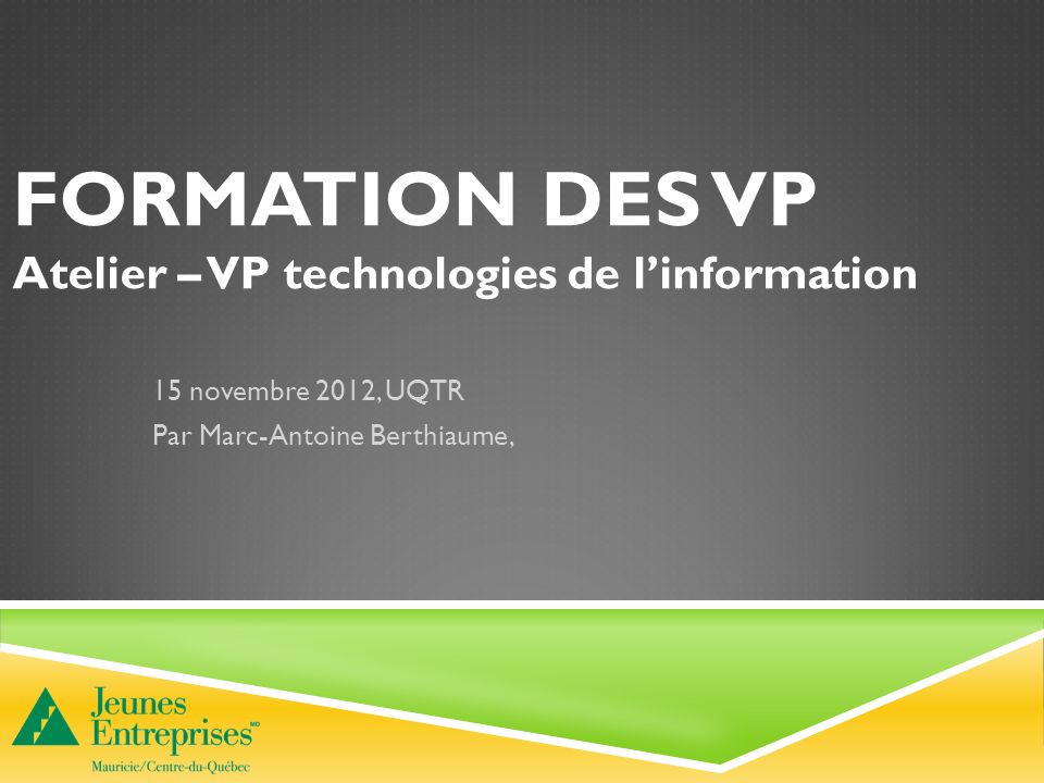 FORMATION DES VP Atelier – VP technologies de linformation 15 novembre 2012, UQTR Par Marc-Antoine Berthiaume,