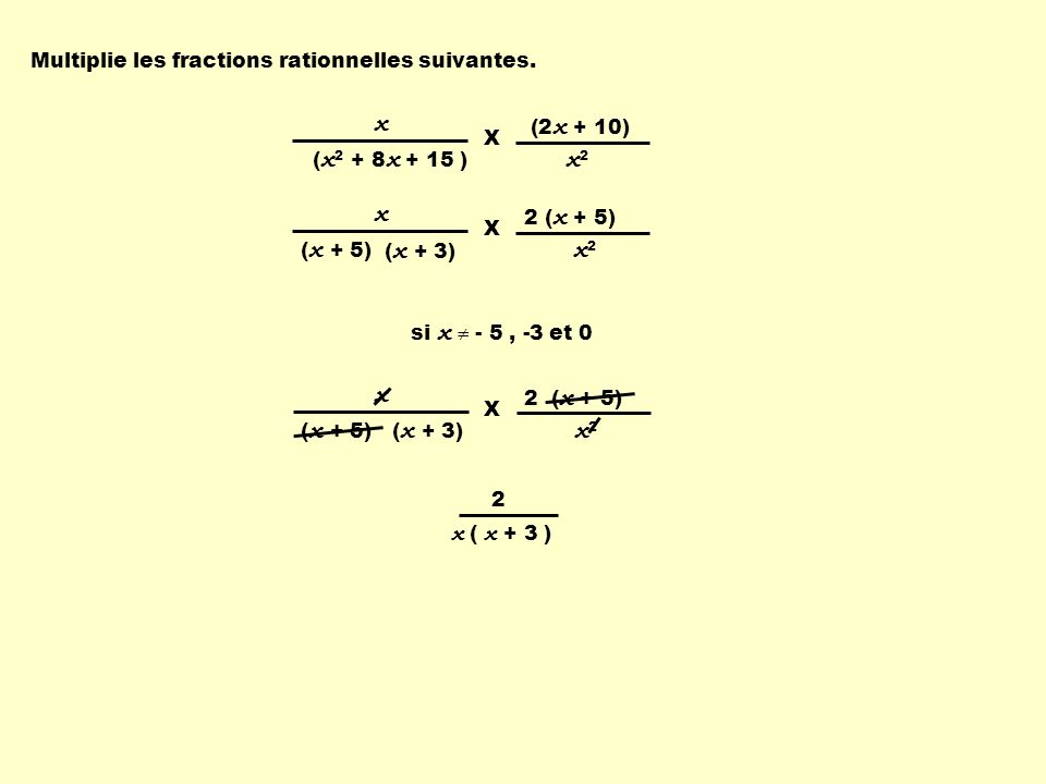 2 ( x + 5) x ( x + 5) x2 x2 X ( x + 3) x ( x x + 15 ) (2 x + 10) x2 x2 X si x - 5, -3 et 0 Multiplie les fractions rationnelles suivantes.