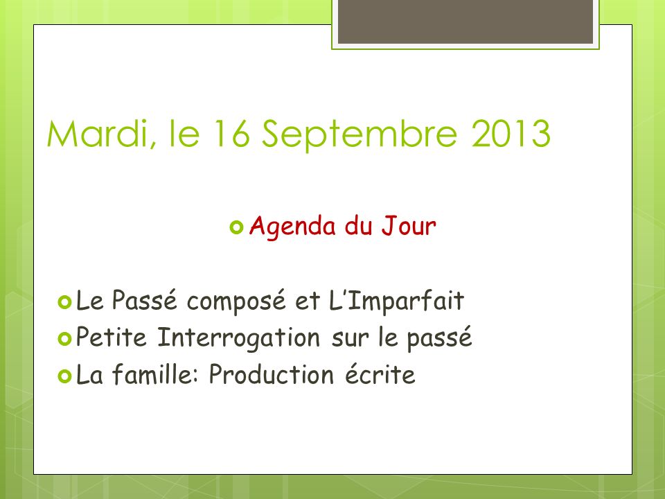 Mardi, le 16 Septembre 2013 Agenda du Jour Le Passé composé et LImparfait Petite Interrogation sur le passé La famille: Production écrite