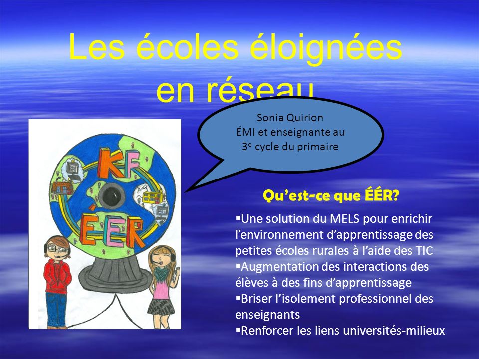 Les écoles éloignées en réseau Sonia Quirion ÉMI et enseignante au 3 e cycle du primaire Quest-ce que ÉÉR.