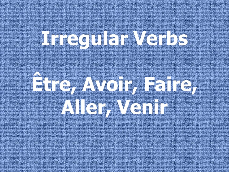 Irregular Verbs Être, Avoir, Faire, Aller, Venir