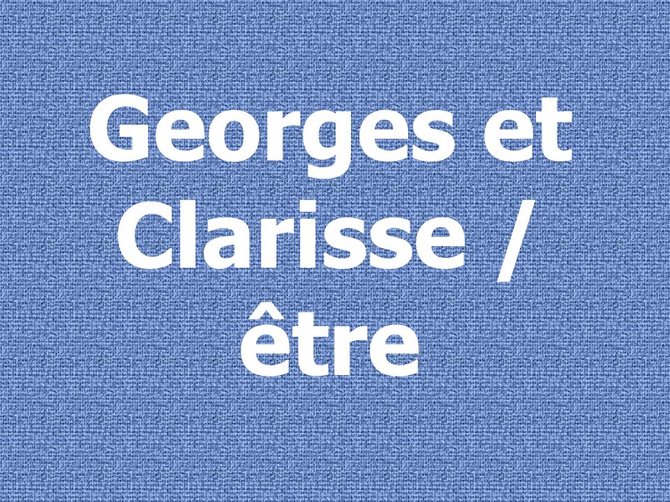 Georges et Clarisse / être