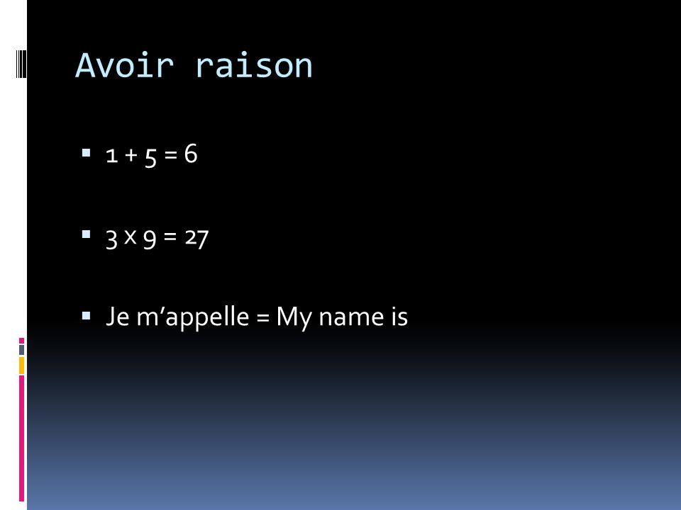 Avoir raison = 6 3 x 9 = 27 Je mappelle = My name is