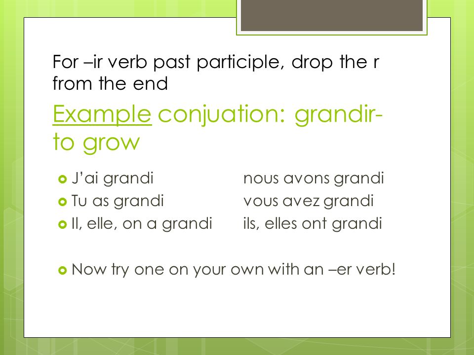 Example conjuation: grandir- to grow Jai grandinous avons grandi Tu as grandivous avez grandi Il, elle, on a grandiils, elles ont grandi Now try one on your own with an –er verb.