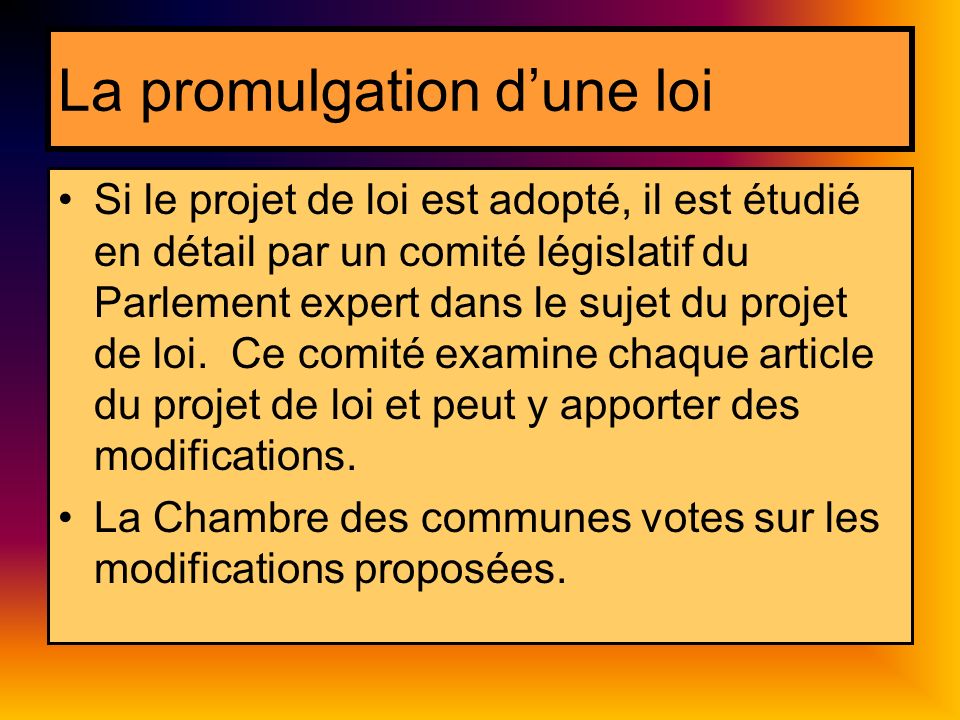 La promulgation dune loi Si le projet de loi est adopté, il est étudié en détail par un comité législatif du Parlement expert dans le sujet du projet de loi.