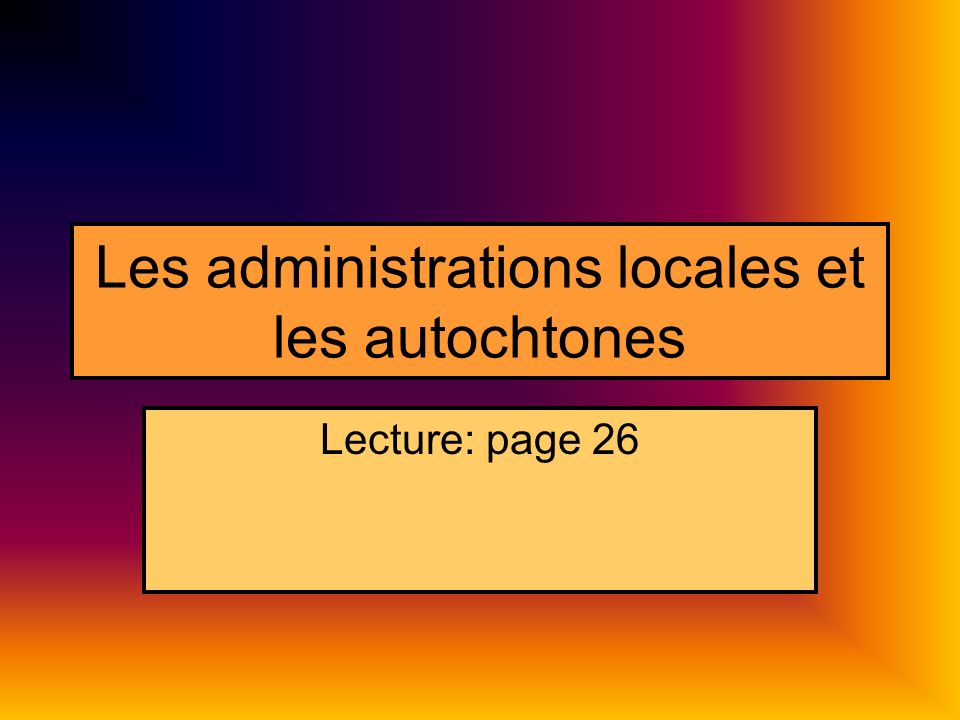Les administrations locales et les autochtones Lecture: page 26