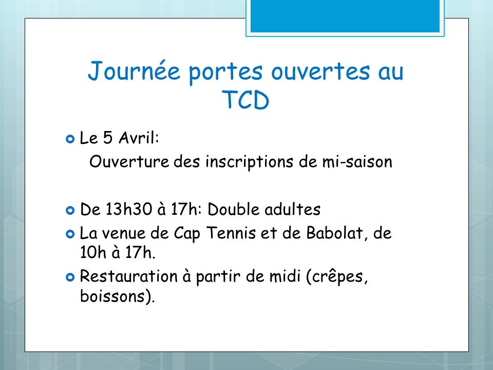 Journée portes ouvertes au TCD Le 5 Avril: Ouverture des inscriptions de mi-saison De 13h30 à 17h: Double adultes La venue de Cap Tennis et de Babolat, de 10h à 17h.