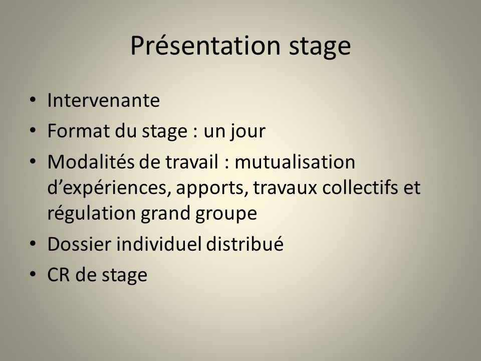 Présentation stage Intervenante Format du stage : un jour Modalités de travail : mutualisation dexpériences, apports, travaux collectifs et régulation grand groupe Dossier individuel distribué CR de stage