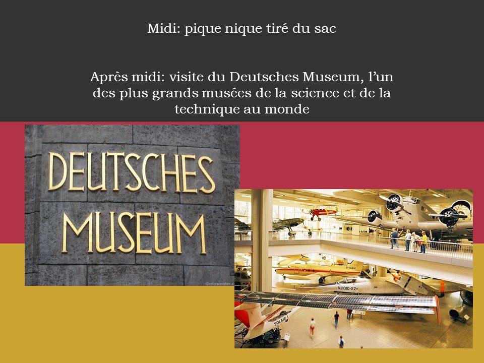Midi: pique nique tiré du sac Après midi: visite du Deutsches Museum, lun des plus grands musées de la science et de la technique au monde