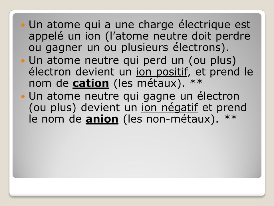 Un atome qui a une charge électrique est appelé un ion (latome neutre doit perdre ou gagner un ou plusieurs électrons).