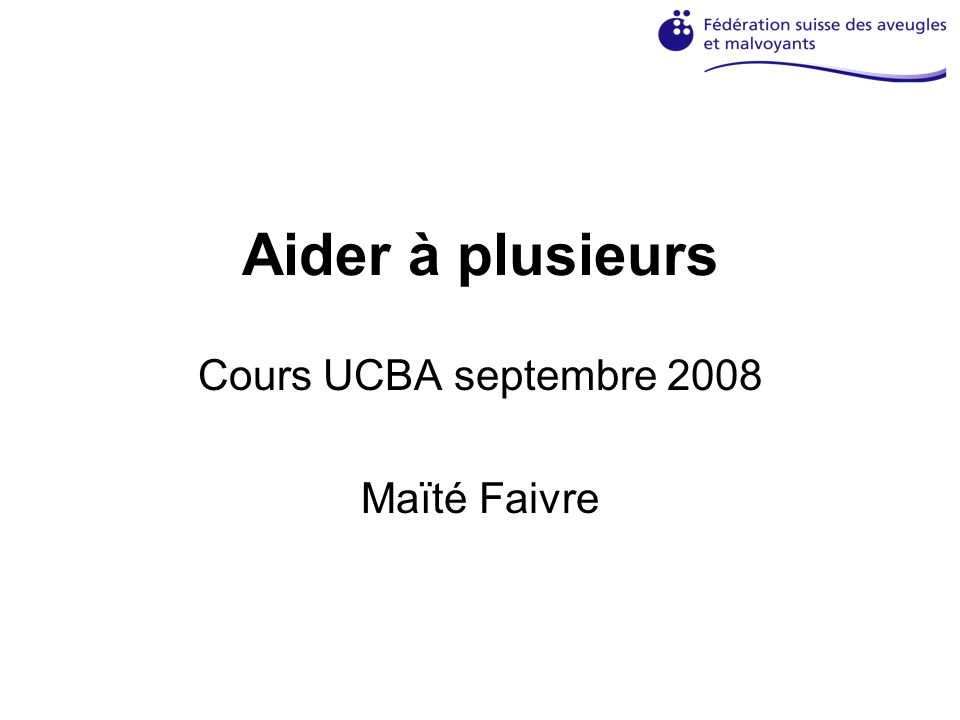 Aider à plusieurs Cours UCBA septembre 2008 Maïté Faivre