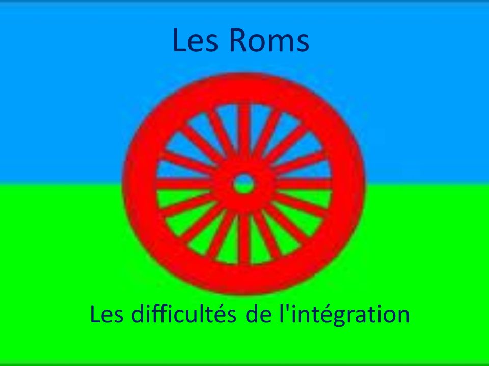 Les Roms Les difficultés de l intégration