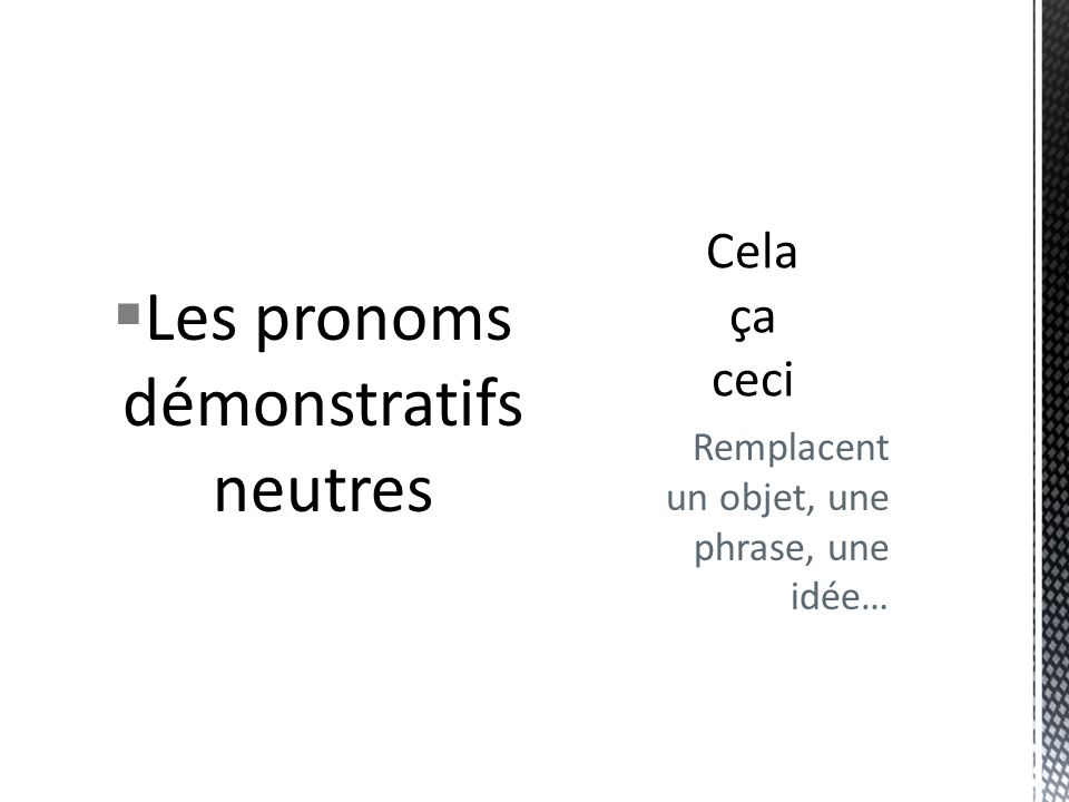 Les pronoms démonstratifs neutres Remplacent un objet, une phrase, une idée…