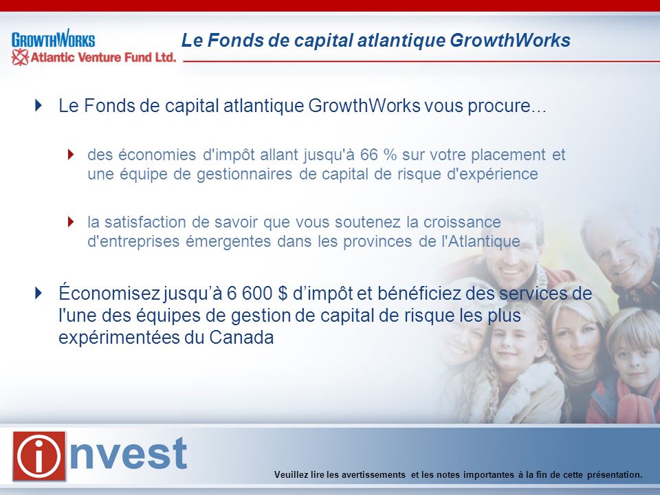 Le Fonds de capital atlantique GrowthWorks Veuillez lire les avertissements et les notes importantes à la fin de cette présentation.