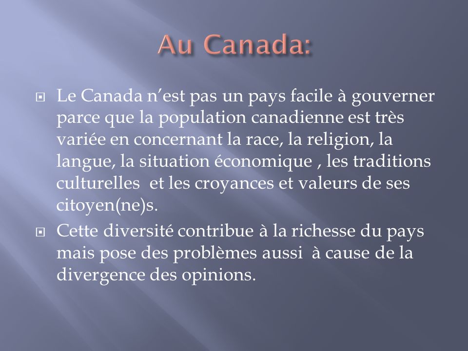 Le Canada nest pas un pays facile à gouverner parce que la population canadienne est très variée en concernant la race, la religion, la langue, la situation économique, les traditions culturelles et les croyances et valeurs de ses citoyen(ne)s.