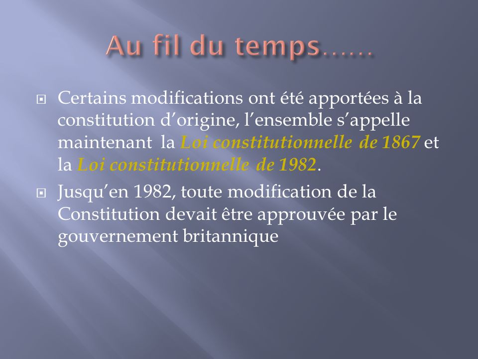Certains modifications ont été apportées à la constitution dorigine, lensemble sappelle maintenant la Loi constitutionnelle de 1867 et la Loi constitutionnelle de 1982.