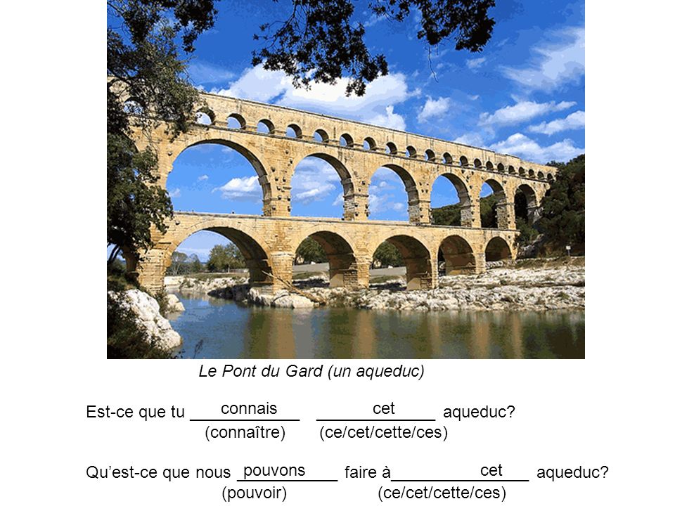 Le Pont du Gard (un aqueduc) Est-ce que tu ____________ _____________ aqueduc.