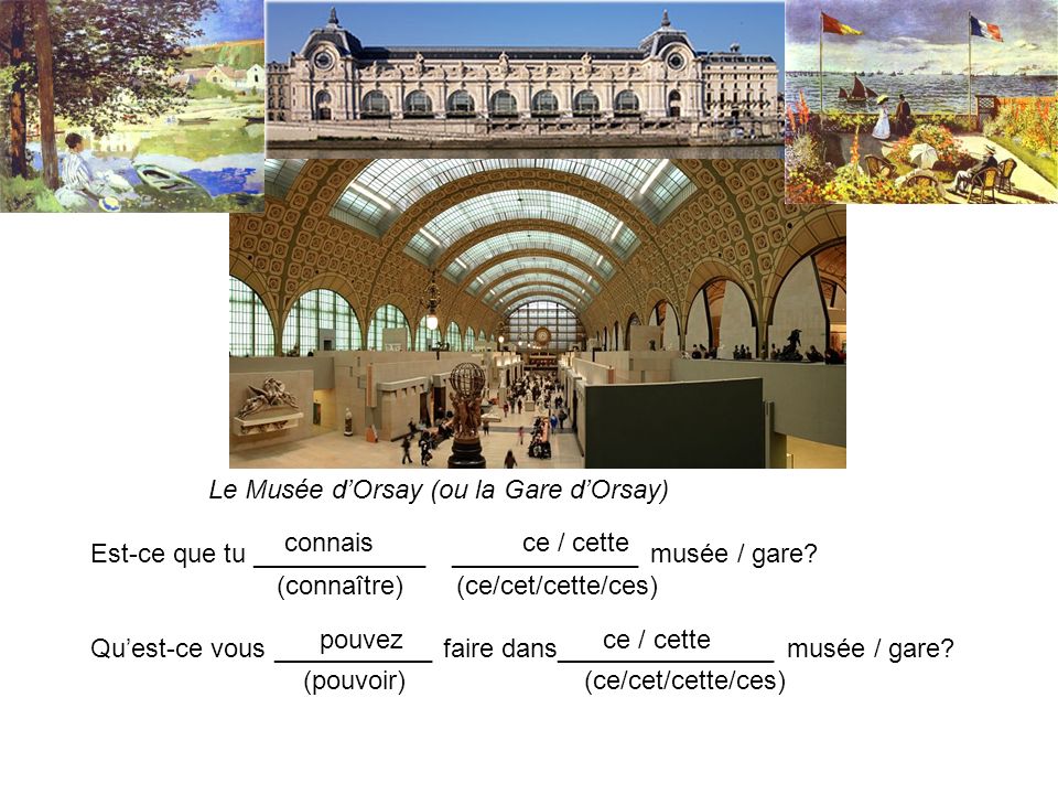 Le Musée dOrsay (ou la Gare dOrsay) Est-ce que tu ____________ _____________ musée / gare.