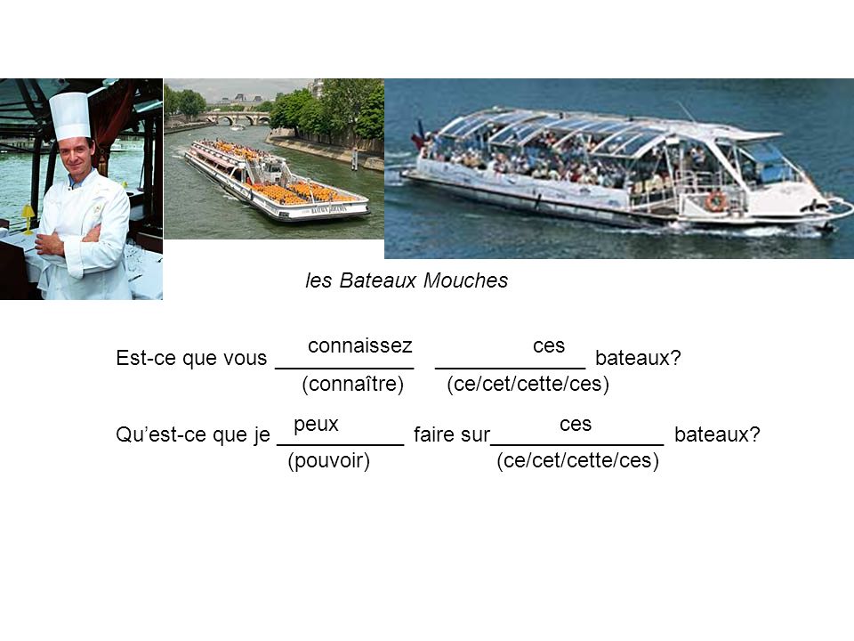 les Bateaux Mouches Est-ce que vous ____________ _____________ bateaux.