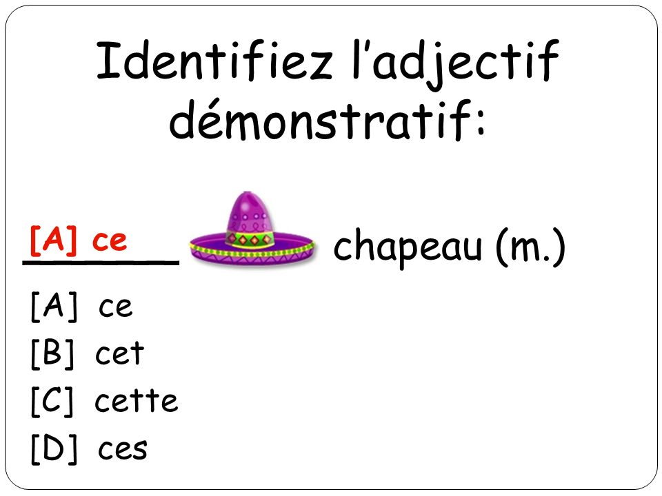 Identifiez ladjectif démonstratif: _____ chapeau (m.) [A] ce [B] cet [C] cette [D] ces