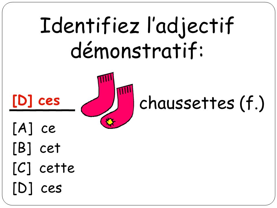 Identifiez ladjectif démonstratif: _____ chaussettes (f.) [D] ces [A] ce [B] cet [C] cette [D] ces