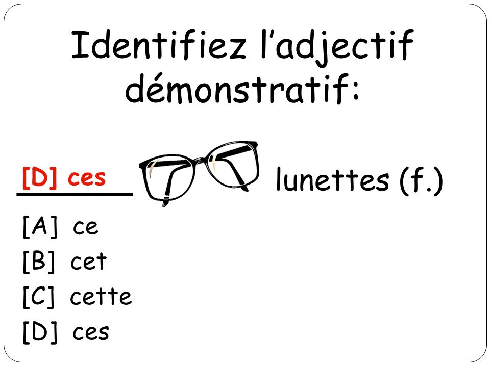 Identifiez ladjectif démonstratif: _____ lunettes (f.) [D] ces [A] ce [B] cet [C] cette [D] ces