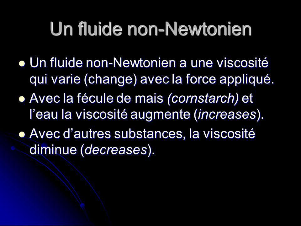 Un fluide non-Newtonien Un fluide non-Newtonien a une viscosité qui varie (change) avec la force appliqué.