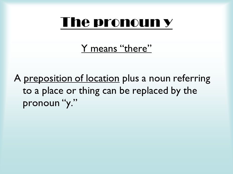 Y means there A preposition of location plus a noun referring to a place or thing can be replaced by the pronoun y.