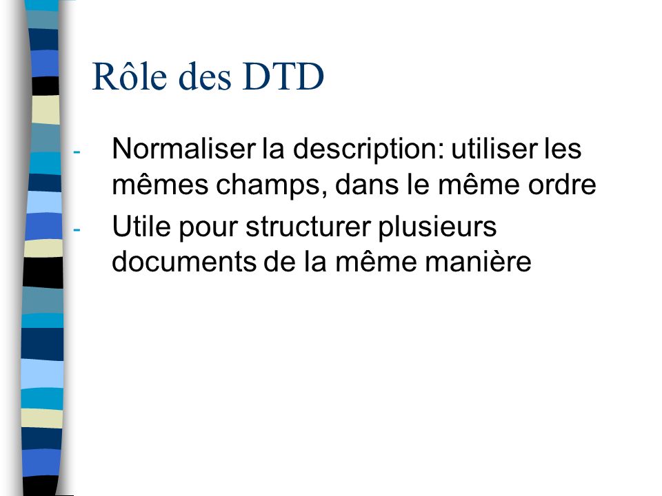Rôle des DTD - Normaliser la description: utiliser les mêmes champs, dans le même ordre - Utile pour structurer plusieurs documents de la même manière