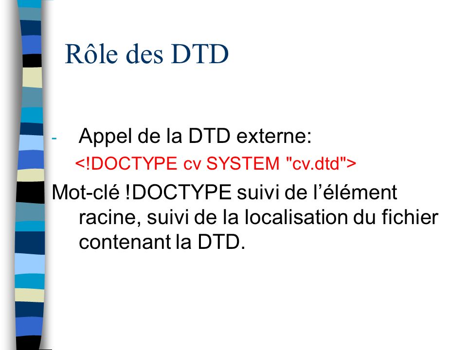 Rôle des DTD - Appel de la DTD externe: Mot-clé !DOCTYPE suivi de lélément racine, suivi de la localisation du fichier contenant la DTD.