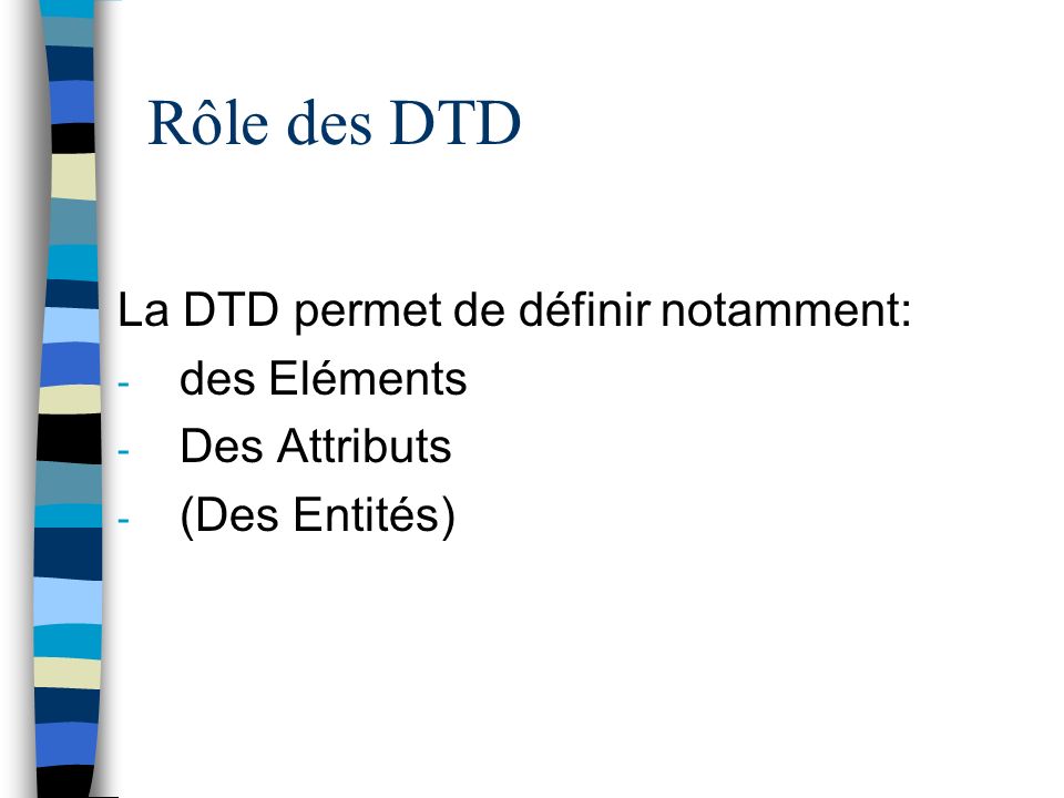 Rôle des DTD La DTD permet de définir notamment: - des Eléments - Des Attributs - (Des Entités)