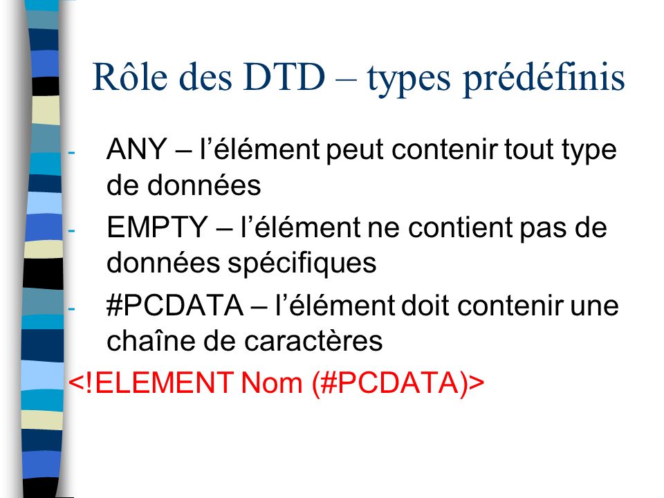 Rôle des DTD – types prédéfinis - ANY – lélément peut contenir tout type de données - EMPTY – lélément ne contient pas de données spécifiques - #PCDATA – lélément doit contenir une chaîne de caractères