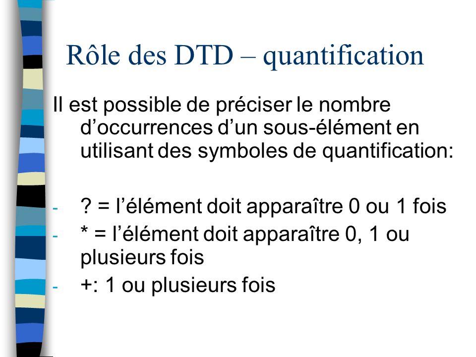 Rôle des DTD – quantification Il est possible de préciser le nombre doccurrences dun sous-élément en utilisant des symboles de quantification: - .