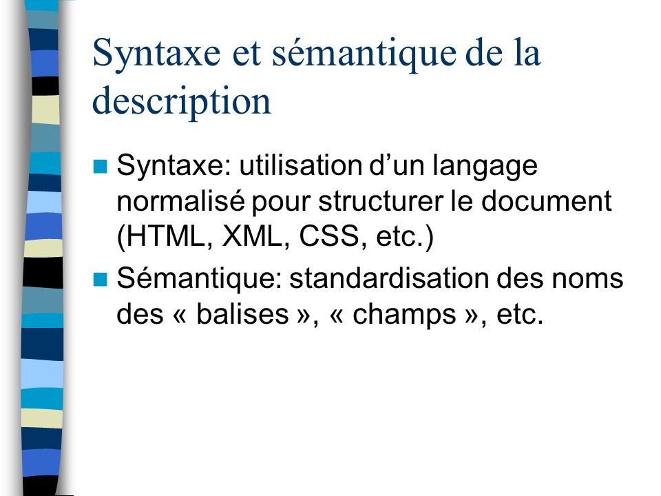 Syntaxe et sémantique de la description Syntaxe: utilisation dun langage normalisé pour structurer le document (HTML, XML, CSS, etc.) Sémantique: standardisation des noms des « balises », « champs », etc.