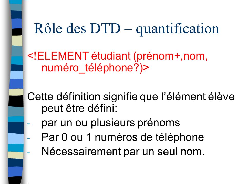 Rôle des DTD – quantification Cette définition signifie que lélément élève peut être défini: - par un ou plusieurs prénoms - Par 0 ou 1 numéros de téléphone - Nécessairement par un seul nom.