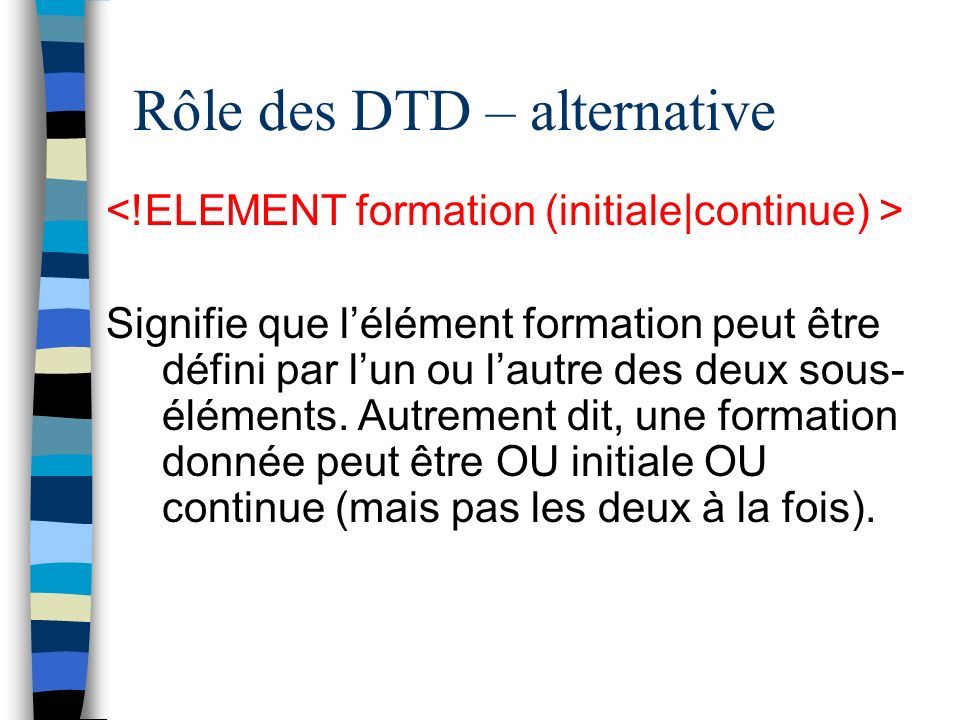 Rôle des DTD – alternative Signifie que lélément formation peut être défini par lun ou lautre des deux sous- éléments.