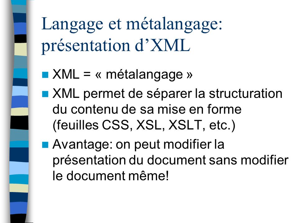 Langage et métalangage: présentation dXML XML = « métalangage » XML permet de séparer la structuration du contenu de sa mise en forme (feuilles CSS, XSL, XSLT, etc.) Avantage: on peut modifier la présentation du document sans modifier le document même!