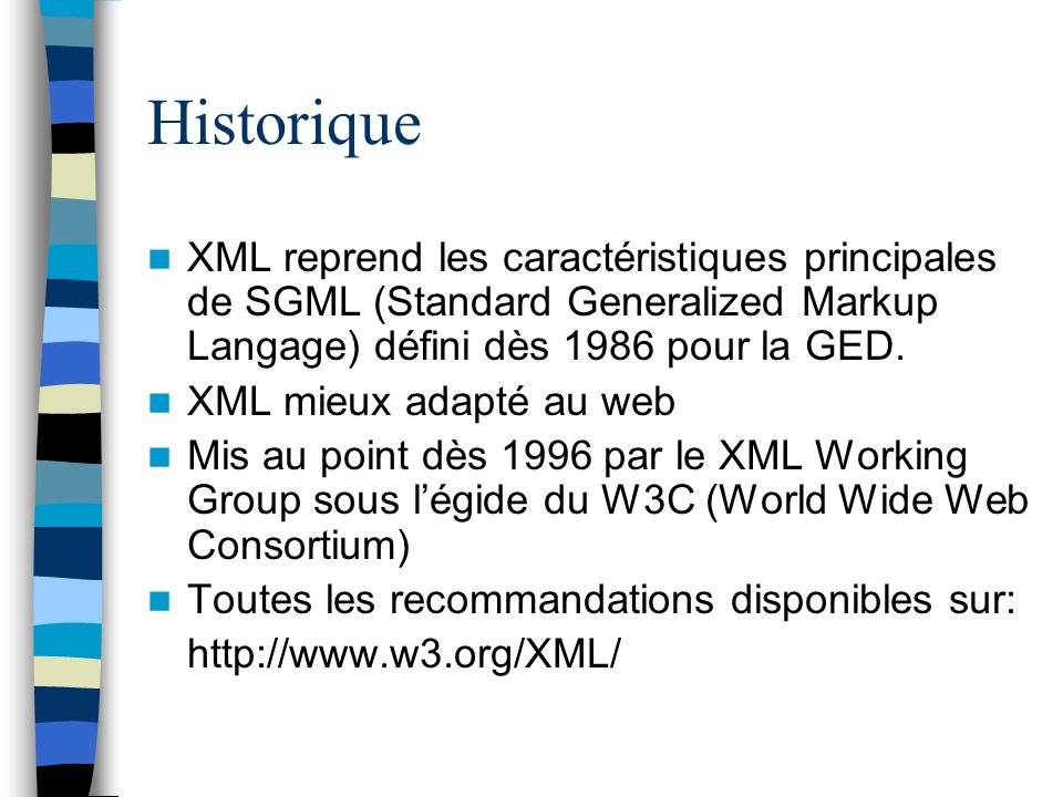 Historique XML reprend les caractéristiques principales de SGML (Standard Generalized Markup Langage) défini dès 1986 pour la GED.