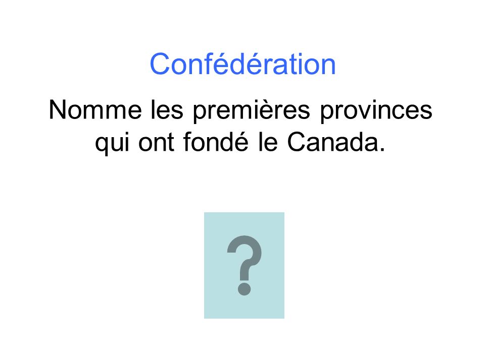 Confédération Nomme les premières provinces qui ont fondé le Canada.